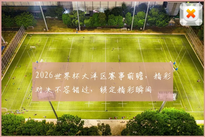 2026世界杯大洋区赛事前瞻，精彩对决不容错过，锁定精彩瞬间