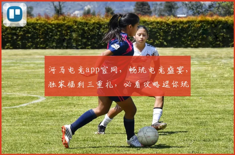 河马电竞app官网，畅玩电竞盛宴，独家福利三重礼，必看攻略逗你玩