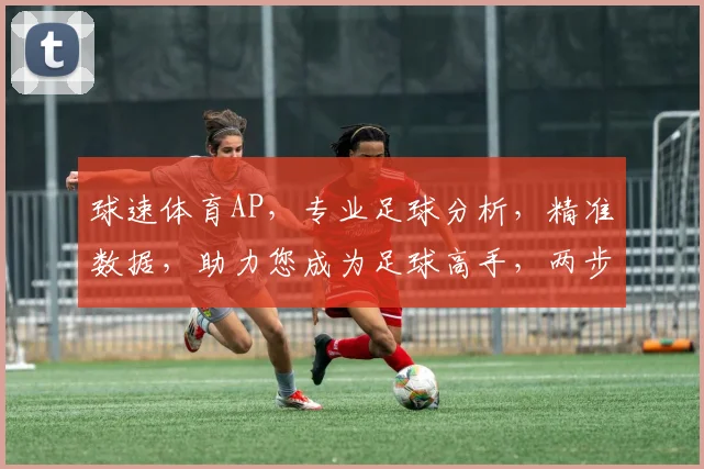 球速体育AP，专业足球分析，精准数据，助力您成为足球高手，两步之遥
