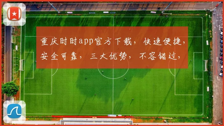 重庆时时app官方下载，快速便捷，安全可靠，三大优势，不容错过，立即下载体验