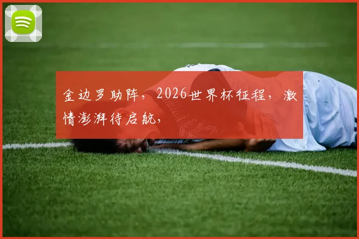 金边罗助阵，2026世界杯征程，激情澎湃待启航，
