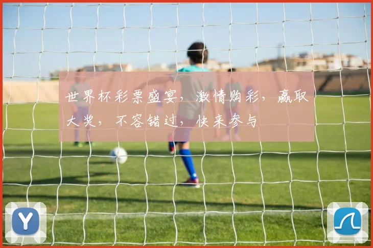 世界杯彩票盛宴，激情购彩，赢取大奖，不容错过，快来参与