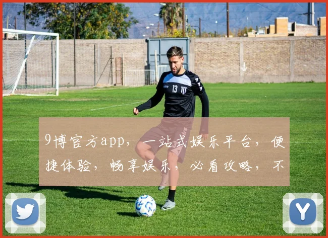 9博官方app，一站式娱乐平台，便捷体验，畅享娱乐，必看攻略，不容错过