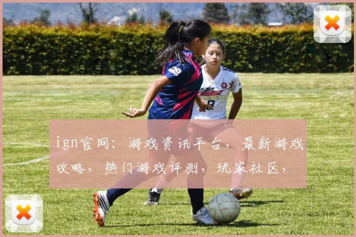 ign官网：游戏资讯平台，最新游戏攻略，热门游戏评测，玩家社区，尽在ign官网，一网打尽