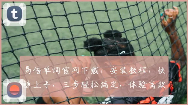 易倍单词官网下载，安装教程，快速上手，三步轻松搞定，体验高效学习