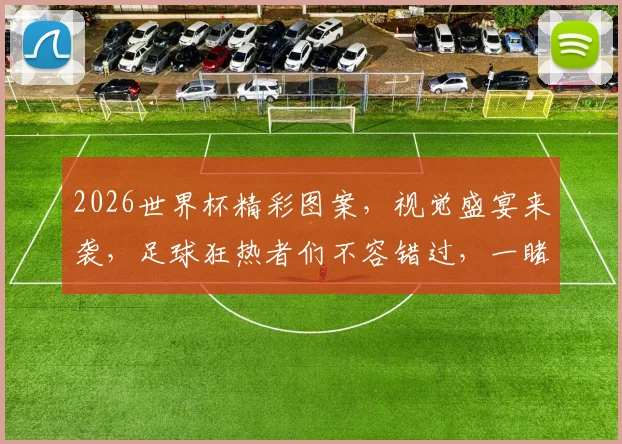 2026世界杯精彩图案，视觉盛宴来袭，足球狂热者们不容错过，一睹为快