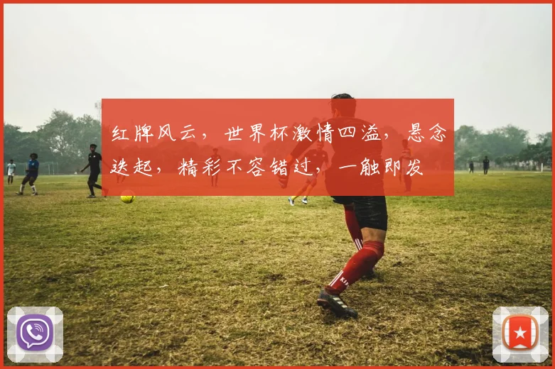 红牌风云，世界杯激情四溢，悬念迭起，精彩不容错过，一触即发